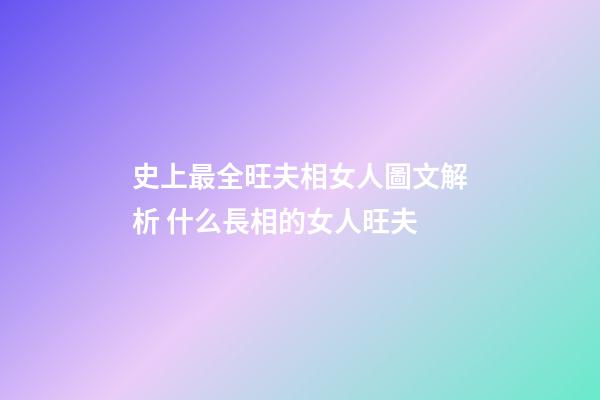 史上最全旺夫相女人圖文解析 什么長相的女人旺夫